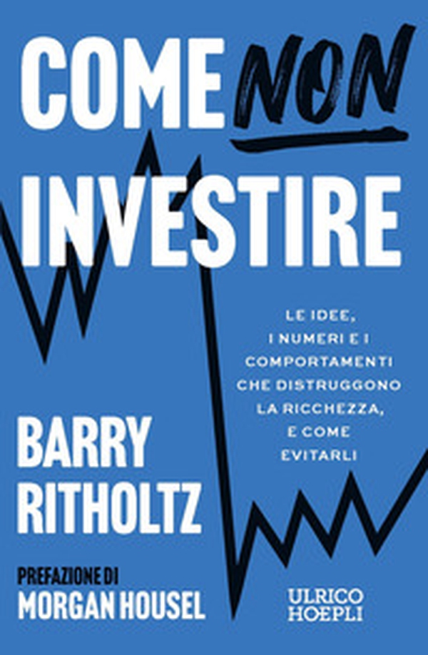 Come NON investire. Le idee, i numeri e i comportamenti che distruggono la ricchezza, e come evitarli - Librerie.coop
