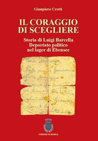 Il coraggio di scegliere. Storia di Luigi Barcella deportato politico nel lager di Ebensee - Librerie.coop