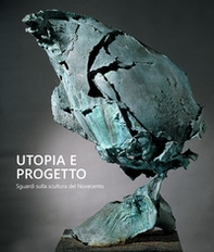 Utopia e progetto. Sguardi sulla scultura del Novecento - Librerie.coop