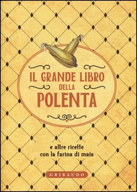 Il grande libro della polenta e altre ricette con la farina di mais - Librerie.coop