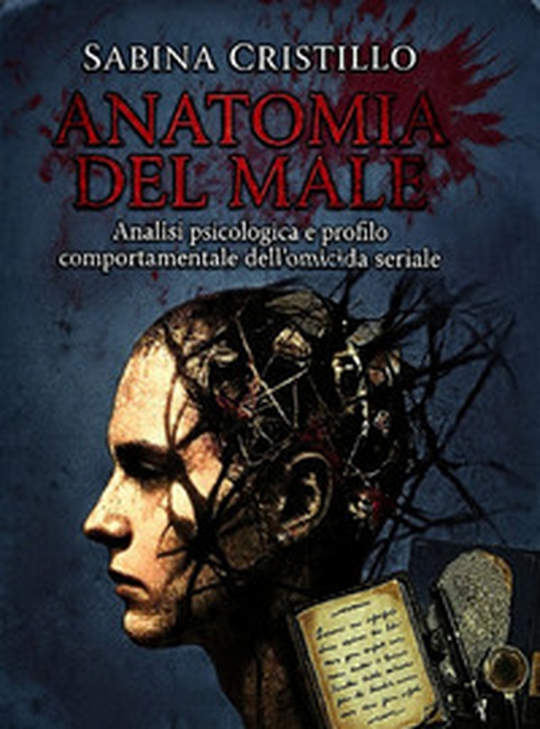Anatomia del male. Analisi psicologica e profilo comportamentale dell'omicida seriale - Librerie.coop
