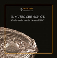 Il museo che non c'è. Catalogo della raccolta «Ansano Fabbi» - Librerie.coop