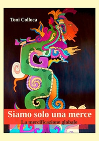 Siamo solo una merce. La mercificazione globale - Librerie.coop Siamo solo una merce. La mercificazione globale - Librerie.coop