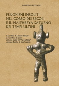 Fenomeni insoliti nel corso dei secoli e il Maithreyâ-Saturno dei tempi ultimi. Il sacrificio di Saturno Sabazio e il sacrificio di Gesù con uno studio sull'«apocalittica» verolana Basilica di Sant'Erasmo - Librerie.coop