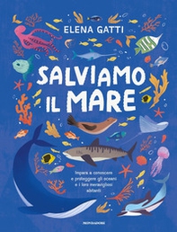 Salviamo il mare. Impara a conoscere e proteggere gli oceani e i loro meravigliosi abitanti - Librerie.coop