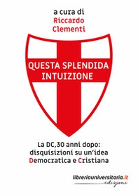 Questa splendida intuizione. La DC, 30 anni dopo: disquisizioni su un'idea democratica e cristiana - Librerie.coop