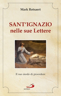 Sant'Ignazio nelle sue lettere. Il suo modo di procedere - Librerie.coop Sant'Ignazio nelle sue lettere. Il suo modo di procedere - Librerie.coop