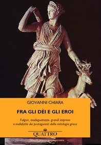 Fra gli dèi e gli eroi. Fulgori, inadeguatezze, grandi imprese e malefatte dei protagonisti della mitologia greca - Librerie.coop