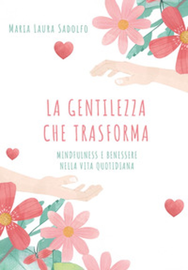 La gentilezza che trasforma: mindfulness e benessere nella vita quotidiana - Librerie.coop