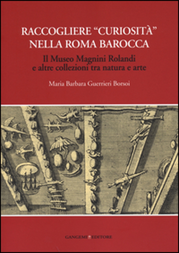 Raccogliere «curiosità» nella Roma barocca. Il museo Magnini Rolandi e altre collezioni tra natura e arte - Librerie.coop Raccogliere «curiosità» nella Roma barocca. Il museo Magnini Rolandi e altre collezioni tra natura e arte - Librerie.coop