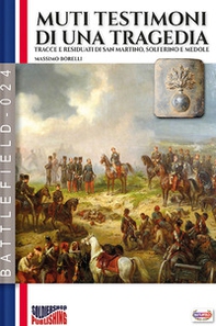 Muti testimoni di una tragedia. Tracce e residuati di San Martino, Solferino e Medole - Librerie.coop