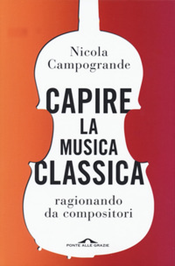 Capire la musica classica. Ragionando da compositori - Librerie.coop Capire la musica classica. Ragionando da compositori - Librerie.coop