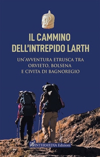 Il cammino dell'intrepido Larth. Un'avventura etrusca tra Orvieto, Bolsena e Civita di Bagnoregio - Librerie.coop