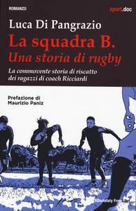 La squadra B. Una storia di rugby. La commovente storia di riscatto dei ragazzi di coach Ricciardi - Librerie.coop