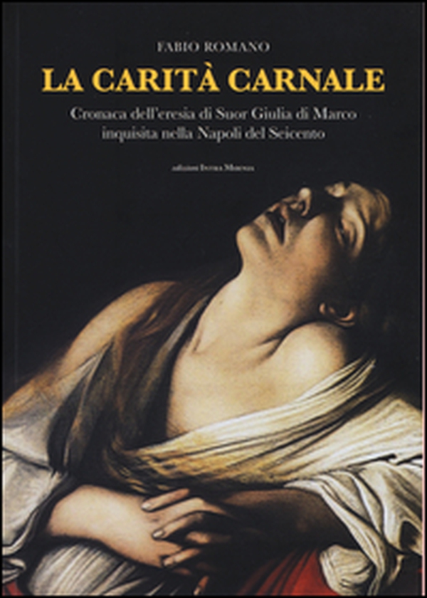 La carità carnale. Cronaca dell'eresia di suor Giulia di Marco inquisita nella Napoli del Seicento - Librerie.coop La carità carnale. Cronaca dell'eresia di suor Giulia di Marco inquisita nella Napoli del Seicento - Librerie.coop
