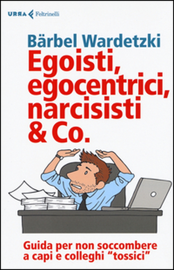 Egoisti, egocentrici, narcisisti & Co. Guida per non soccombere a capi e colleghi «tossici» - Librerie.coop Egoisti, egocentrici, narcisisti & Co. Guida per non soccombere a capi e colleghi «tossici» - Librerie.coop