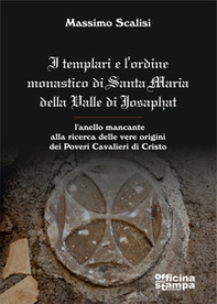 I templari e l'ordine monastico di Santa Maria Della Valle di Josaphat. L'anello mancante alla ricerca delle vere origini dei Poveri Cavalieri di Cristo - Librerie.coop
