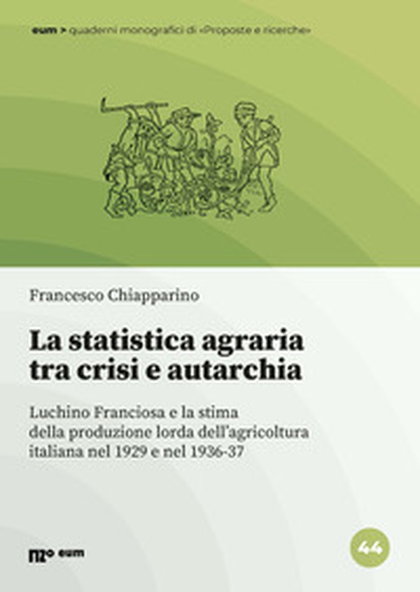 La statistica agraria tra crisi e autarchia. Luchino Franciosa e la stima della produzione lorda dell'agricoltura italiana nel 1929 e nel 1936-37 - Librerie.coop
