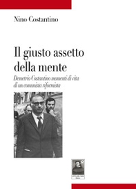 Il giusto assetto della mente. Demetrio Costantino momenti di vita di un comunista riformista - Librerie.coop