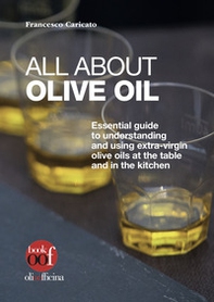 All about olive oil. Essential guide to understanding and using extra-virgin olive oils at the table and in the kitchen - Librerie.coop