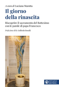 Il giorno della rinascita. Riscoprire il sacramento del battesimo con le parole di papa Francesco - Librerie.coop