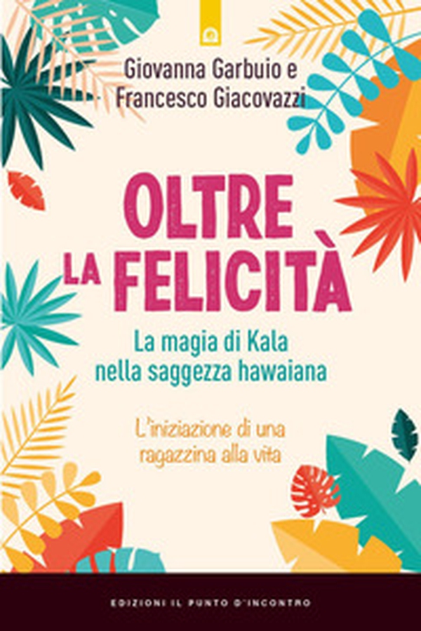 Oltre la felicità. La magia di Kala nella saggezza hawaiana - Librerie.coop Oltre la felicità. La magia di Kala nella saggezza hawaiana - Librerie.coop