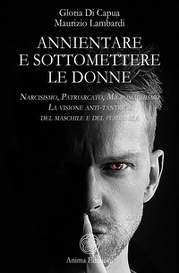 Annientare e sottomettere le donne. Narcisismo, patriarcato, micromachismo. La visione anti-tantrica del maschile e del femminile - Librerie.coop Annientare e sottomettere le donne. Narcisismo, patriarcato, micromachismo. La visione anti-tantrica del maschile e del femminile - Librerie.coop