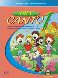 Ora canto. Percorsi propedeutici per l'educazione e la pratica vocale nella scuola d'infanzia e primaria - Vol. 1 - Librerie.coop