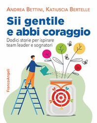Sii gentile e abbi coraggio. Dodici storie per ispirare team leader e sognatori - Librerie.coop