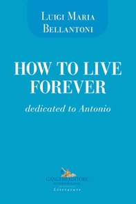 How to live forever. Dedicated to Antonio - Librerie.coop