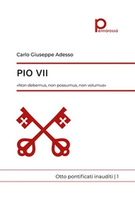 Pio VII. «Non debemus, non possumus, non volumus». Otto pontificati inauditi - Vol. 1 - Librerie.coop