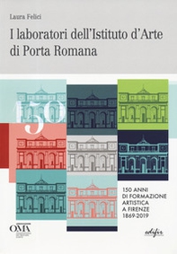 I laboratori dell'istituto d'arte di Porta Romana. 150 anni di formazione artistica a Firenze 1869-2019. Ediz. italiana e inglese - Librerie.coop