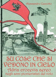 Su cose che si vedono in cielo. Adria crocevia aereo negli anni pionieristici del volo - Librerie.coop