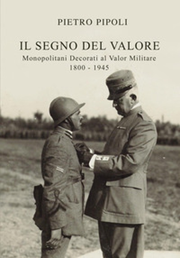 Il segno del valore. Monopolitani decorati al valor militare. 1800-1945 - Librerie.coop Il segno del valore. Monopolitani decorati al valor militare. 1800-1945 - Librerie.coop