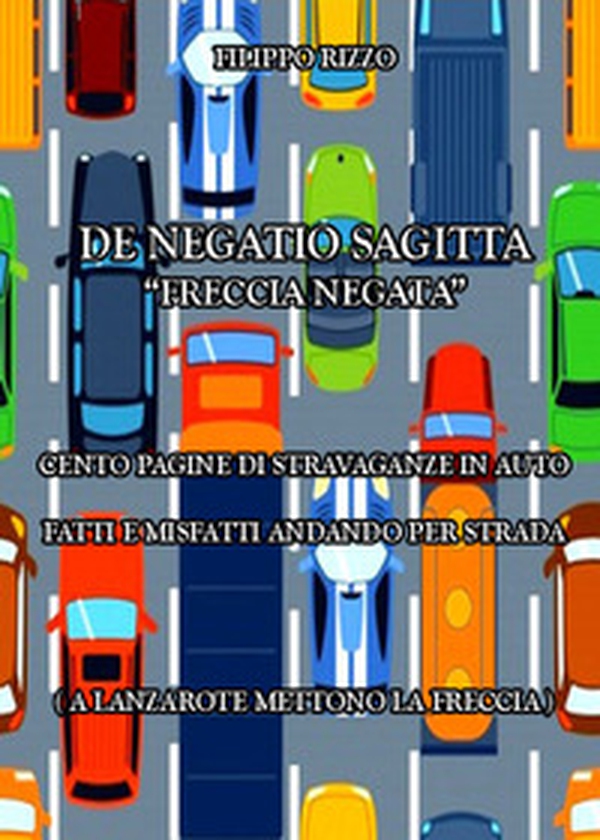 De Negatio Sagitta «freccia negata». Cento pagine di stravaganze in auto. Fatti e misfatti andando per strada - Librerie.coop De Negatio Sagitta «freccia negata». Cento pagine di stravaganze in auto. Fatti e misfatti andando per strada - Librerie.coop