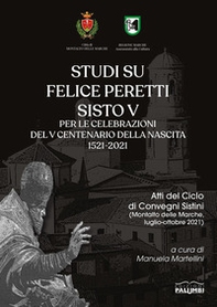 Studi su Felice Peretti Sisto V per le celebrazioni del 5° centenario della nascita 1521-2021. Atti del Ciclo di Convegni Sistini (Montalto delle Marche, luglio-ottobre 2021) - Librerie.coop