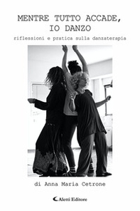Mentre tutto accade, io danzo. Riflessioni e pratica sulla danzaterapia - Librerie.coop