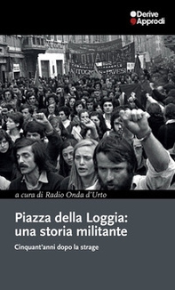 Piazza della Loggia: una storia militante. Cinquant'anni dopo la strage - Librerie.coop