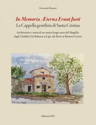 In memoria aeterna erunt justi. La cappella gentilizia di Santa Cristina. Architettura e storia di un antico luogo sacro del Mugello: dagli Ubaldini Da Rabatta ai Lapi, dai Borri ai Brunori Ceroni - Librerie.coop