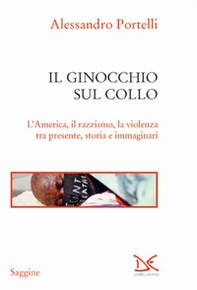 Il ginocchio sul collo. L'America, il razzismo, la violenza tra presente, storia e immaginari - Librerie.coop Il ginocchio sul collo. L'America, il razzismo, la violenza tra presente, storia e immaginari - Librerie.coop