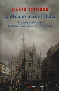 A Milano nasce l'Italia. Le Cinque Giornate che hanno cambiato la nostra storia - Librerie.coop A Milano nasce l'Italia. Le Cinque Giornate che hanno cambiato la nostra storia - Librerie.coop
