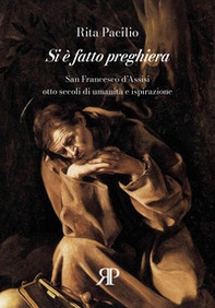 Si è fatto preghiera. San Francesco d'Assisi, otto secoli di umanità e ispirazione - Librerie.coop