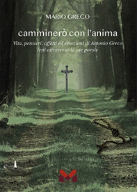 Camminerò con l'anima. Vita, pensieri, affetti ed emozioni di Antonio greco letti attraverso le sue poesie - Librerie.coop
