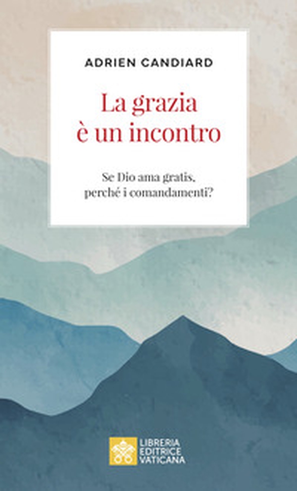 La grazia è un incontro. Se Dio ama gratis, perché i comandamenti? - Librerie.coop La grazia è un incontro. Se Dio ama gratis, perché i comandamenti? - Librerie.coop