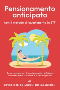 Pensionamento anticipato con il metodo di investimento in ETF. Come raggiungere il pensionamento anticipato con investimenti azionari ETF a reddito passivo - Librerie.coop
