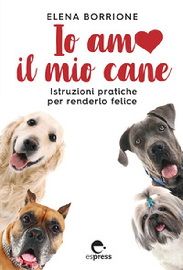 Io amo il mio cane. Istruzioni pratiche per renderlo felice - Librerie.coop Io amo il mio cane. Istruzioni pratiche per renderlo felice - Librerie.coop