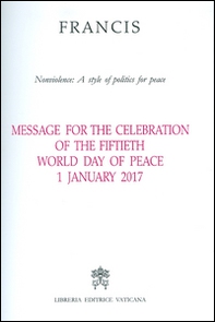 Message for the celebration of the fiftieth World day of peace. Nonviolence: a style of politics for peace  1 January 2017 - Librerie.coop