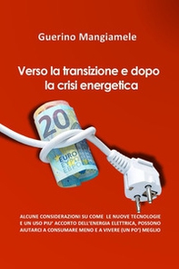 Verso la transizione e dopo la crisi energetica. Alcune considerazioni su come le nuove tecnologie e un uso più accorto dell'energia elettrica, possono aiutarci a consumare meno e a vivere (un pò) meglio - Librerie.coop
