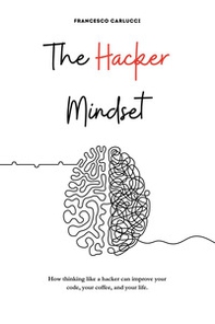 The Hacker Mindset. How thinking like a hacker can improve your code, your coffee, and your life - Librerie.coop