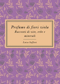 Profumo di fiori viola. Racconti di vite, erbe e minerali - Librerie.coop